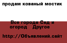 продам кованый мостик  - Все города Сад и огород » Другое   